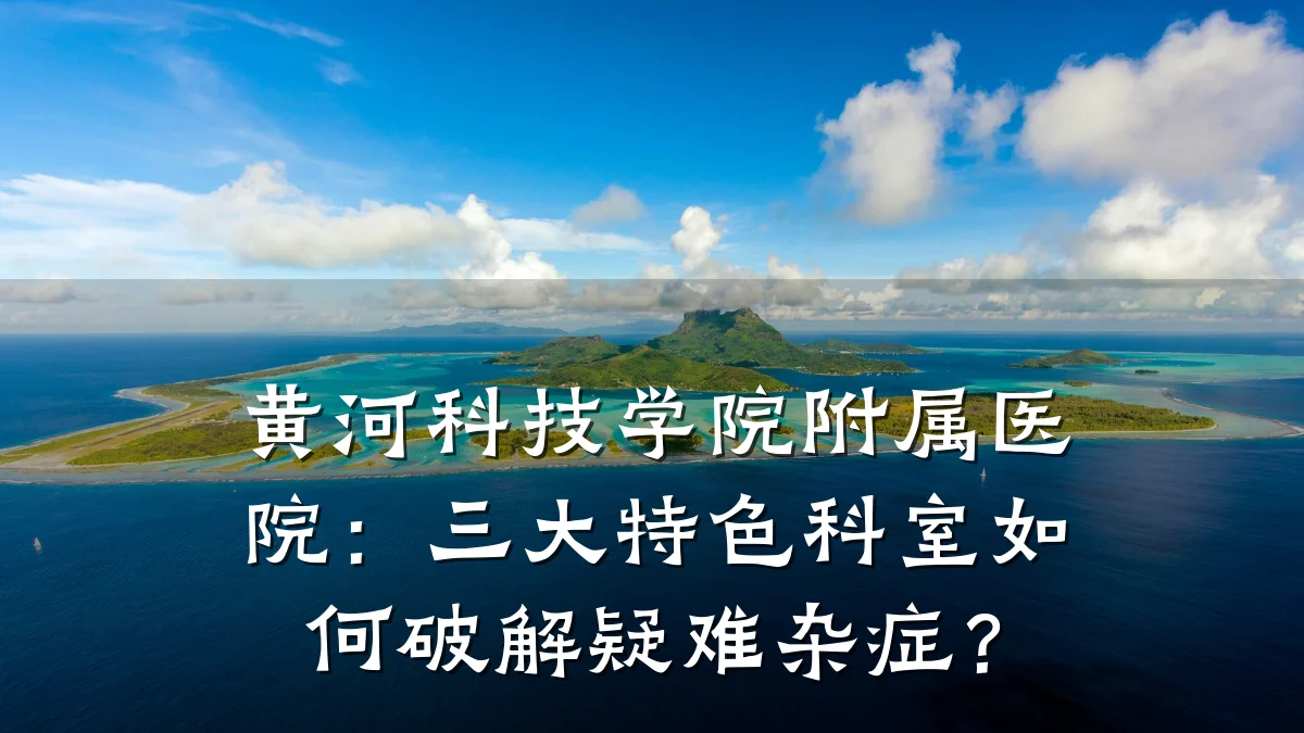 黄河科技学院附属医院:三大特色科室如何破解疑难杂症?