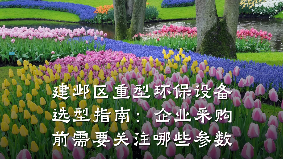 建邺区重型环保设备选型指南:企业采购前需要关注哪些参数