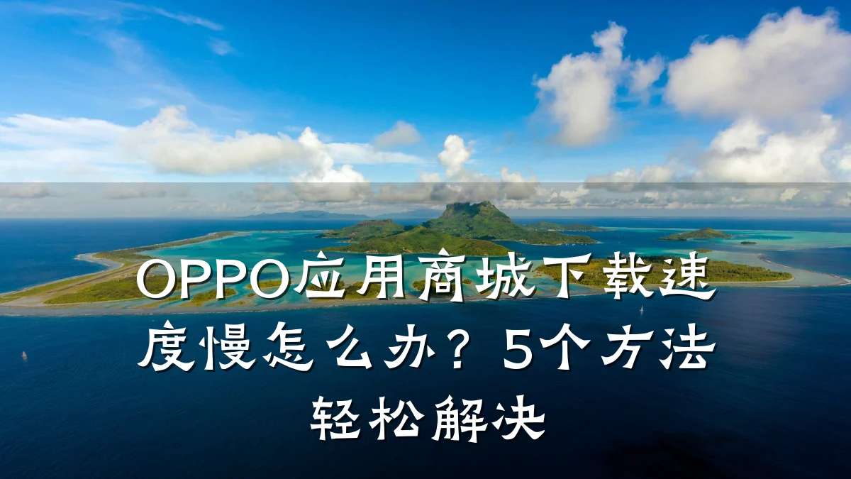 OPPO应用商城下载速度慢怎么办?5个方法轻松解决
