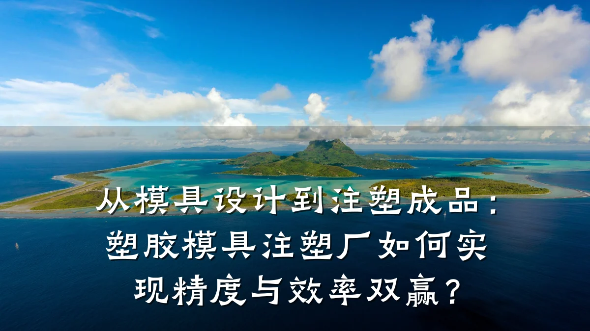 从模具设计到注塑成品:塑胶模具注塑厂如何实现精度与效率双赢?