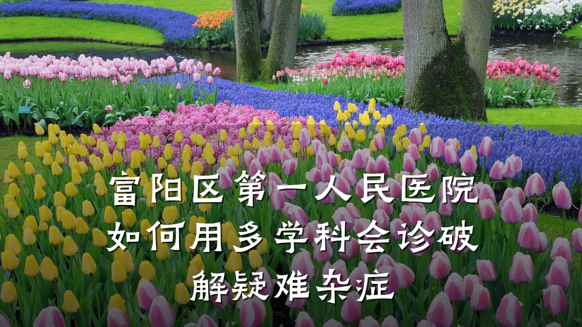 富阳区第一人民医院如何用多学科会诊破解疑难杂症