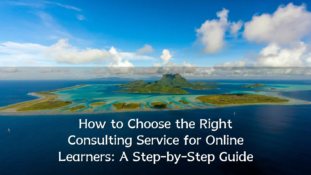 How to Choose the Right Consulting Service for Online Learners: A Step-by-Step Guide