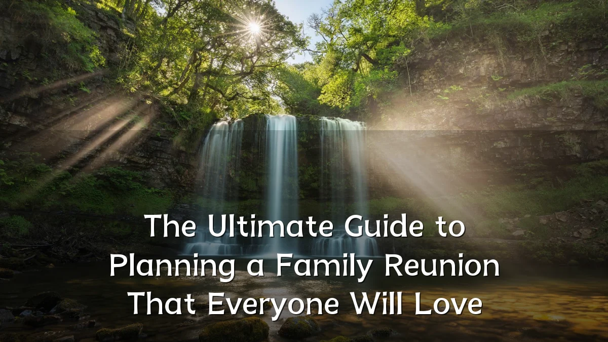 The Ultimate Guide to Planning a Family Reunion That Everyone Will Love