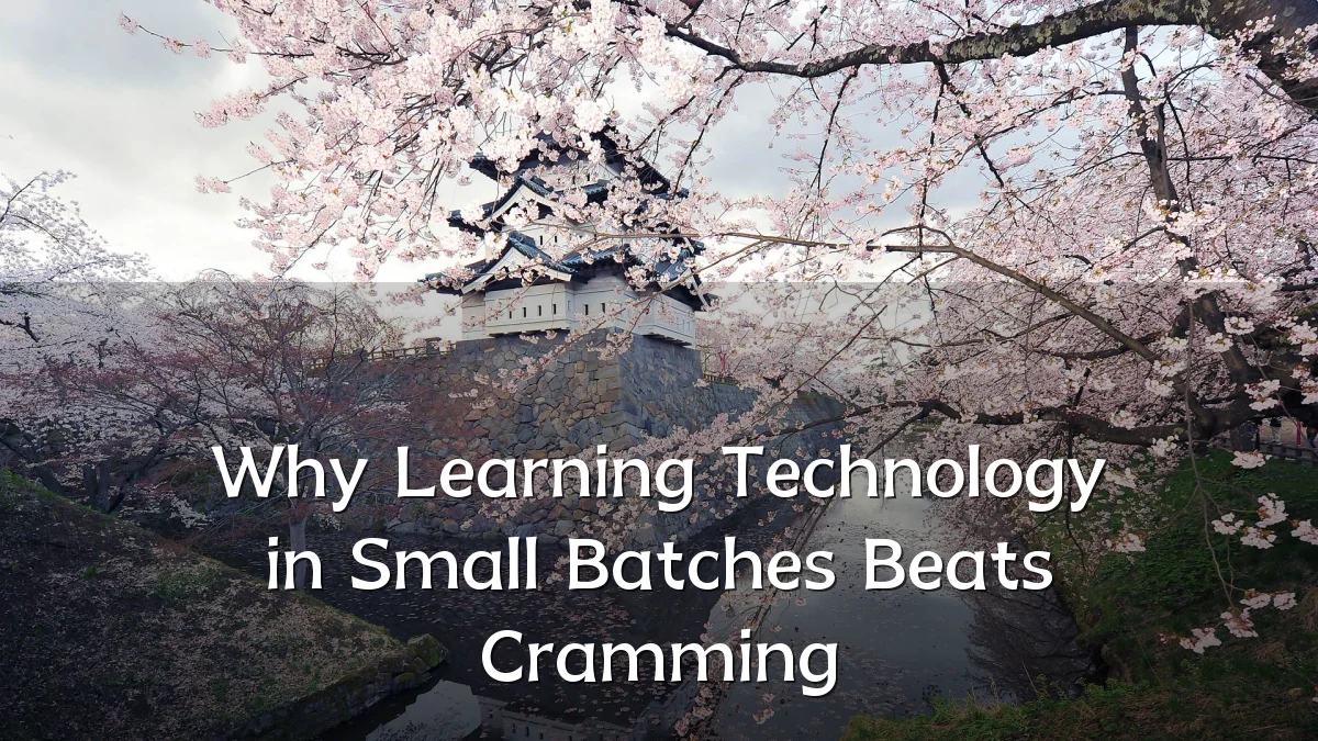 Why Learning Technology in Small Batches Beats Cramming