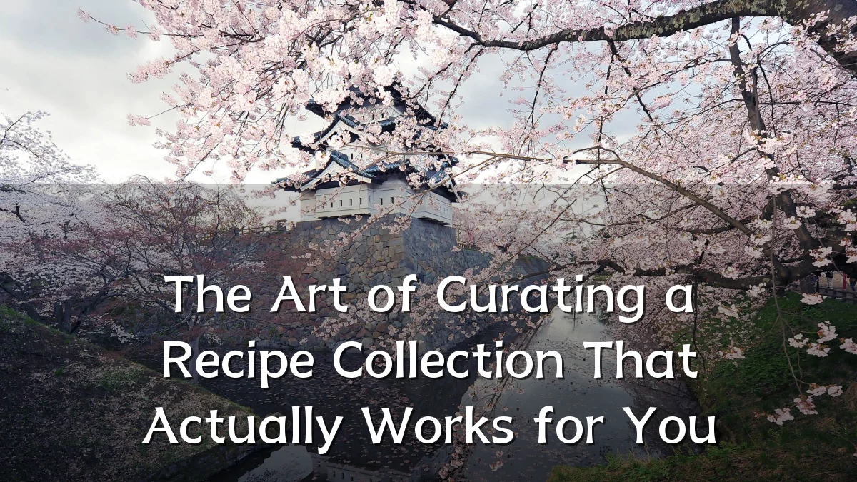 The Art of Curating a Recipe Collection That Actually Works for You