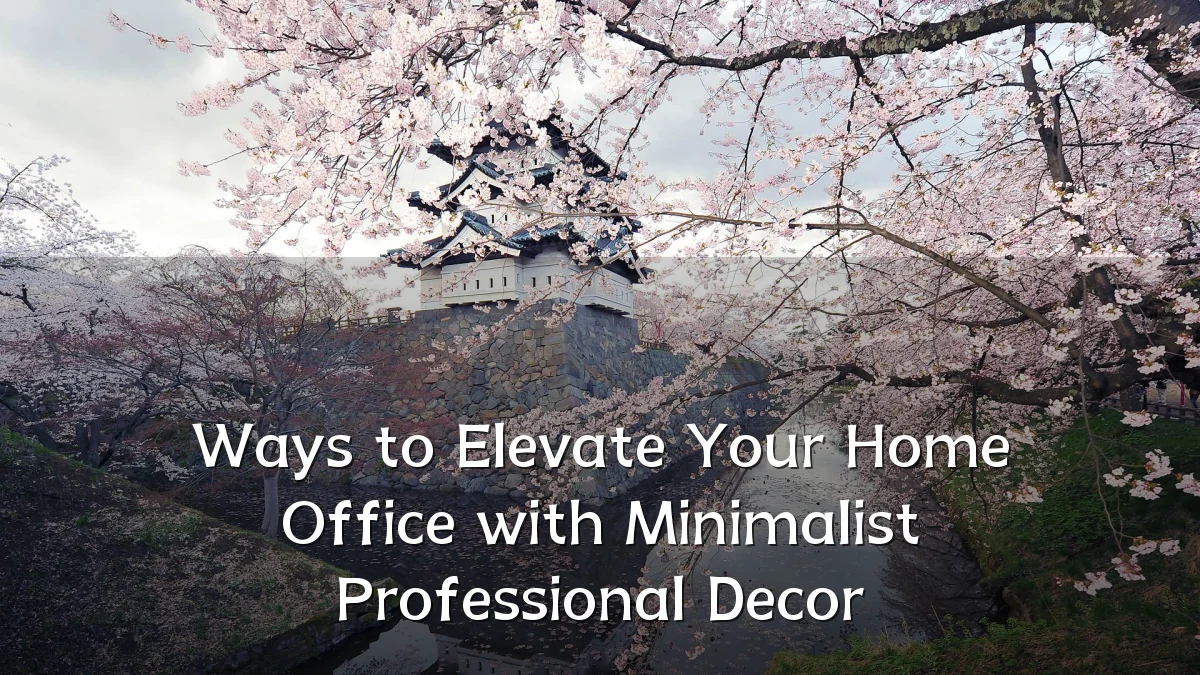 Ways to Elevate Your Home Office with Minimalist Professional Decor