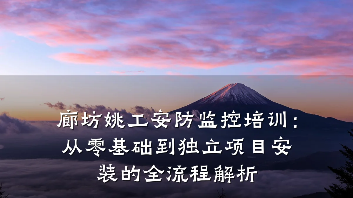 廊坊姚工安防监控培训:从零基础到独立项目安装的全流程解析